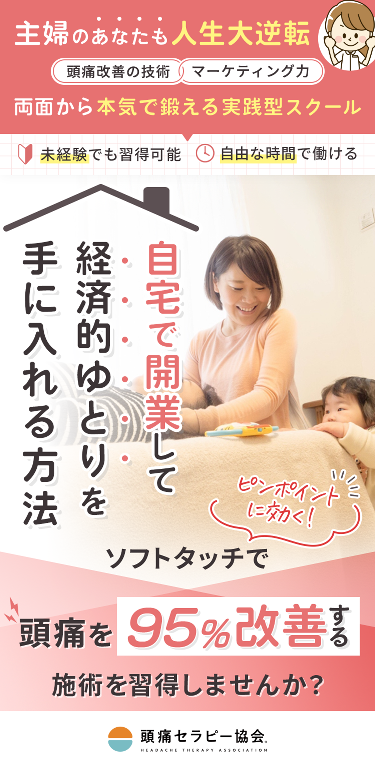 主婦のあなたも人生大逆転！頭痛改善の技術とマーケティング力、両面から本気で鍛える実践型スクール「自宅で開業して経済的ゆとりを手に入れる方法」ピンポイントに効くソフトタッチで頭痛を95％改善する施術を習得しませんか？